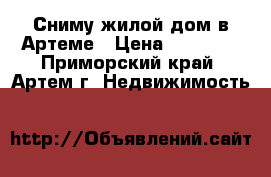 Сниму жилой дом в Артеме › Цена ­ 18 000 - Приморский край, Артем г. Недвижимость »    